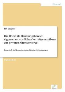 Die Börse als Handlungsbereich eigenverantwortlichen Vermögensaufbaus zur privaten Altersvorsorge di Jan Vogeler edito da Diplom.de