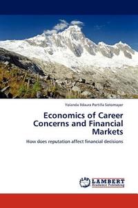 Economics of Career Concerns and Financial Markets di Yolanda Ildaura Portilla Sotomayor edito da LAP Lambert Acad. Publ.