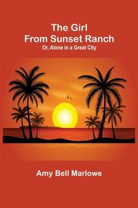 The Girl from Sunset Ranch; Or, Alone in a Great City di Amy Bell Marlowe edito da Alpha Editions