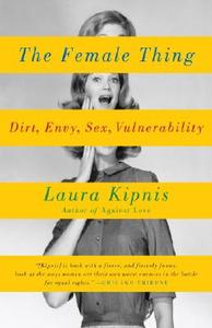 The Female Thing: Dirt, Envy, Sex, Vulnerability di Laura Kipnis edito da VINTAGE