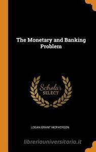 The Monetary And Banking Problem di Logan Grant McPherson edito da Franklin Classics