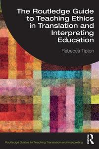 The Routledge Guide To Teaching Ethics In Translation And Interpreting Education di Rebecca Tipton edito da Taylor & Francis Ltd