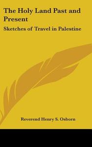 The Holy Land Past And Present di Reverend Henry S. Osborn edito da Kessinger Publishing Co