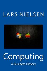 Computing: A Business History di Lars Nielsen edito da New Street Communications, LLC