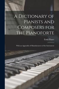 A DICTIONARY OF PIANISTS AND COMPOSERS F di ERNST 1826-19 PAUER edito da LIGHTNING SOURCE UK LTD