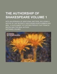 The Authorship Of Shakespeare Volume 1 di Nathaniel Holmes edito da Rarebooksclub.com