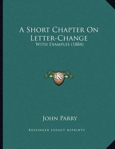 A Short Chapter on Letter-Change: With Examples (1884) di John Parry edito da Kessinger Publishing