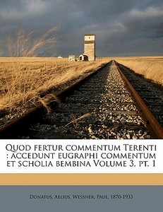 Accedunt Eugraphi Commentum Et Scholia Bembina Volume 3, Pt. 1 di Donatus Aelius, Paul Wessner edito da Nabu Press