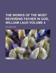 The Works of the Most Reverend Father in God, William Laud Volume 4 di William Laud edito da Rarebooksclub.com
