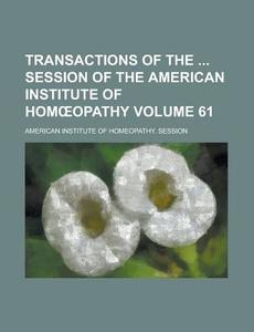 Transactions Of The Session Of The American Institute Of HomÃ…â€œopathy (volume 61) di American Institute of Session edito da General Books Llc