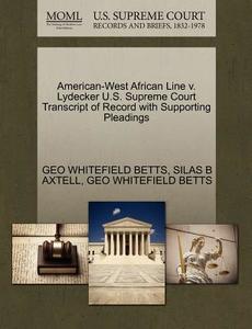 American-west African Line V. Lydecker U.s. Supreme Court Transcript Of Record With Supporting Pleadings di Geo Whitefield Betts, Silas B Axtell edito da Gale, U.s. Supreme Court Records