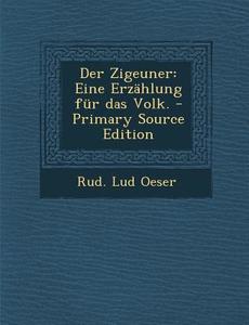 Der Zigeuner: Eine Erzahlung Fur Das Volk. di Rud Lud Oeser edito da Nabu Press