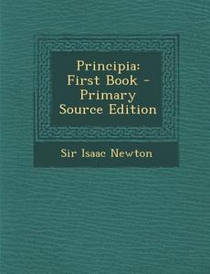 Principia: First Book di Isaac Newton, Sir Isaac Newton edito da Nabu Press