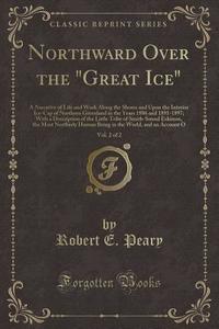 Northward Over The Great Ice, Vol. 2 Of 2 di Robert E Peary edito da Forgotten Books