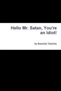 Hello Mr. Satan, You're an Idiot! di Bazooka Teaches edito da Lulu.com