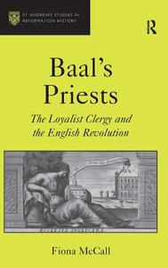 Baal's Priests: The Loyalist Clergy and the English Revolution di Fiona McCall edito da ROUTLEDGE