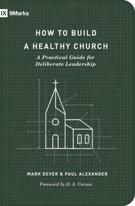 How to Build a Healthy Church: A Practical Guide for Deliberate Leadership di Mark Dever, Paul Alexander edito da CROSSWAY BOOKS