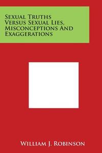 Sexual Truths Versus Sexual Lies, Misconceptions and Exaggerations di William J. Robinson edito da Literary Licensing, LLC