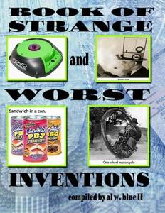 Book of Strange and Worst Inventions: Strange Inventions, Worst Inventions di Al W. Blue II edito da Createspace