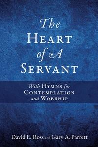 The Heart of A Servant: With Hymns for Contemplation and Worship di David E. Ross edito da XULON PR