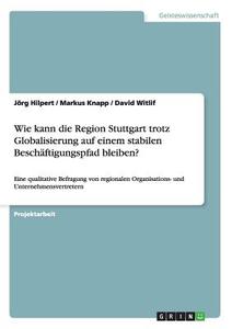 Wie kann die Region Stuttgart trotz Globalisierung auf einem stabilen Beschäftigungspfad bleiben? di Jörg Hilpert, Markus Knapp, David Witlif edito da GRIN Publishing