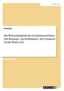 Die Wirtschaftskraft der Sozialunternehmer. Das Konzept "Social Business" der Grameen Veolia Water Ltd. di Anonym edito da GRIN Verlag