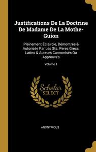 Justifications De La Doctrine De Madame De La Mothe-Guion: Pleinement Éclaircie, Démontrée & Autorisée Par Les Sts. Peres Grecs, Latins & Auteurs Cann di Anonymous edito da WENTWORTH PR