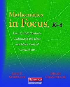 Mathematics in Focus, K-6: How to Help Students Understand Big Ideas and Make Critical Connections di Jane F. Schielack, Dinah Rice Chancellor edito da HEINEMANN EDUC BOOKS
