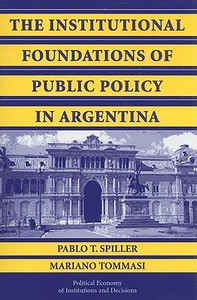 The Institutional Foundations of Public Policy in Argentina di Pablo T. Spiller edito da Cambridge University Press