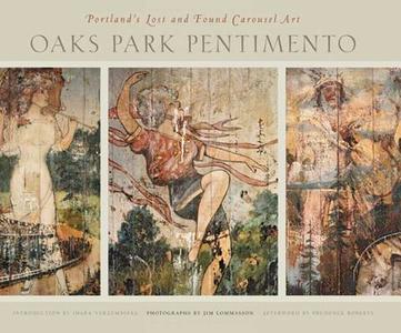 Oaks Park Pentimento: Portland's Lost and Found Carousel Art di Jim Lommasson, Inara Verzemnieks, Prudence Roberts edito da OREGON ST UNIV PR