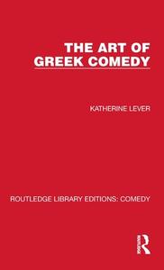 The Art Of Greek Comedy di Katherine Lever edito da Taylor & Francis Ltd