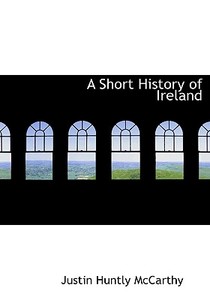 A Short History Of Ireland di Justin Huntly McCarthy edito da Bibliolife