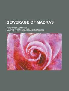 Sewerage Of Madras; A Report Submitted ... di Madras Municipal Commission edito da Rarebooksclub.com