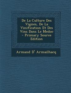 de La Culture Des Vignes, de La Vinification Et Des Vins Dans Le Medoc di Armand D' Armailhacq edito da Nabu Press