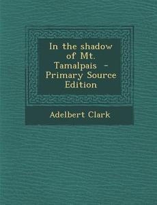 In the Shadow of Mt. Tamalpais - Primary Source Edition di Adelbert Gilroy Clark edito da Nabu Press