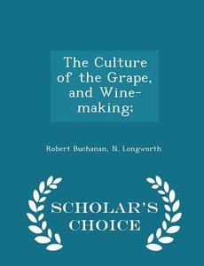 The Culture Of The Grape, And Wine-making; - Scholar's Choice Edition di Robert Buchanan, N Longworth edito da Scholar's Choice