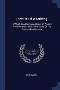Picture of Worthing: To Which Is Added an Account of Arundel and Shoreham, with Other Parts of the Surrounding Country di John Evans edito da CHIZINE PUBN