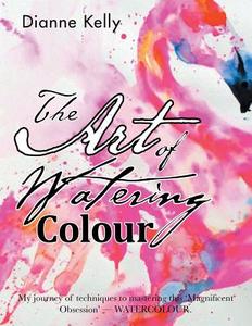 The Art of Watering Colour di Dianne Kelly edito da Xlibris