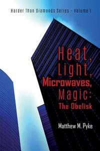 Heat, Light, Microwaves, Magic: The Obelisk di Matthew M. Pyke edito da Createspace