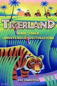 Tigerland And Other Unintended Destinations di Eric Dinerstein edito da Island Press