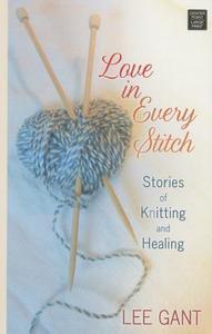 Love in Every Stitch: Stories of Knitting and Healing di Lee Gant edito da CTR POINT PUB (ME)