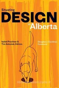 Situating Design In Alberta edito da University Of Alberta Press