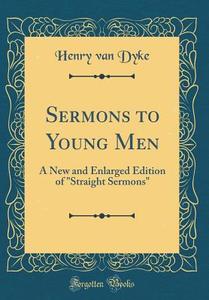 Sermons to Young Men: A New and Enlarged Edition of Straight Sermons (Classic Reprint) di Henry Van Dyke edito da Forgotten Books