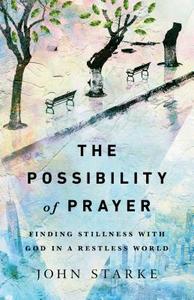 The Possibility of Prayer: Finding Stillness with God in a Restless World di John Starke edito da IVP BOOKS