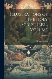 Illustrations of the Holy Scriptures .. Volume; Volume 1 di George Paxton edito da LEGARE STREET PR