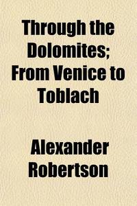 Through The Dolomites; From Venice To Toblach di Alexander Robertson edito da General Books Llc