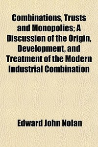Combinations, Trusts And Monopolies; A D di Edward John Nolan edito da General Books