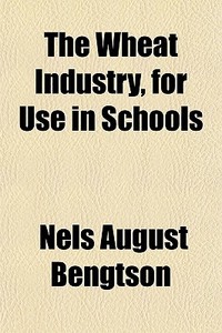 The Wheat Industry, For Use In Schools di Nels August Bengtson edito da General Books