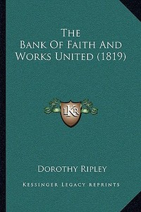 The Bank of Faith and Works United (1819) di Dorothy Ripley edito da Kessinger Publishing