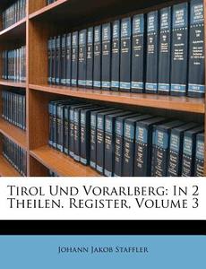 Tirol Und Vorarlberg: In 2 Theilen. Register, Volume 3 di Johann Jakob Staffler edito da Nabu Press
